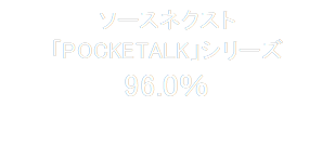 ソースネクスト
「POCKETALK」シリーズ
96.0％


